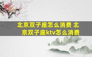 北京双子座怎么消费 北京双子座ktv怎么消费